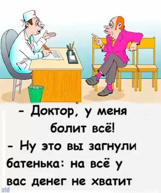 Доктор у меня болит всё Ну это вы загнули батенька на всё у вас денег не хватит