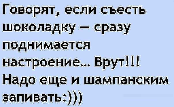 Говорят если съесть шоколадку сразу поднимается настроение Врут Надо еще и шампанским запивать