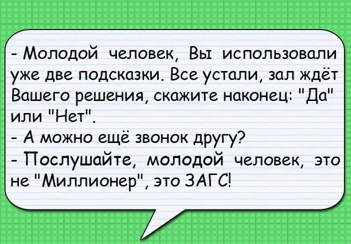 Молодой человек Вы использовали уже две подсказки Все устали зал ждёт Вашего решения скажите наконец Да или Нет А можно ещё звонок другу Послушайте молодой человек это не Миллионер это ЗАГС