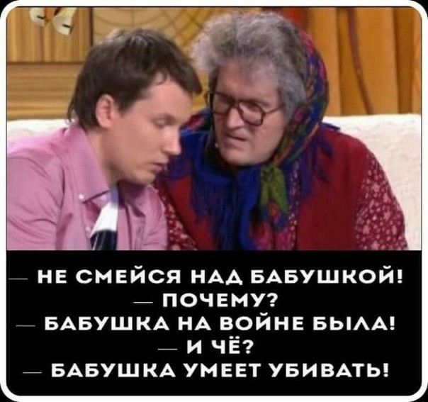 _ не смейся НАА БАБУШКОЙ _ ПОЧЕМУ _ БАБУШКА НА войне БЬАА _ и ЧЁ _ БАБУШКА умеет УБИВАТЬ