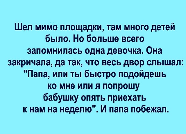 Шел мимо площадки там много детей было Но больше всего запомнилась одна девочка Она закричала да так что весь двор слышал Папа или ты быстро подойдешь ко мне или я попрошу бабушку опять приехать к нам на неделю И папа побежал