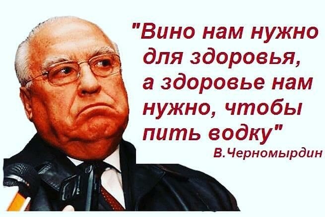 Вино нам нужно для здоровья нужно чтобы пить водку В Черномырдин