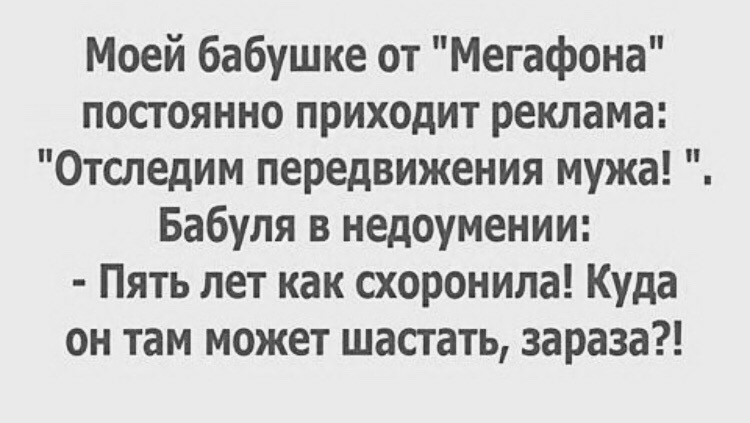 Приходит реклама. Анекдот моей бабушки постоянно от МЕГАФОНА приходит.