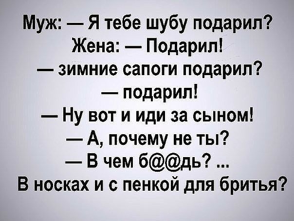 Муж Я тебе шубу подарил Жена Подарил зимние сапоги подарил подарил Ну вот и иди за сыном А почему не ты В чем бдь В носках и с пенкой для бритья