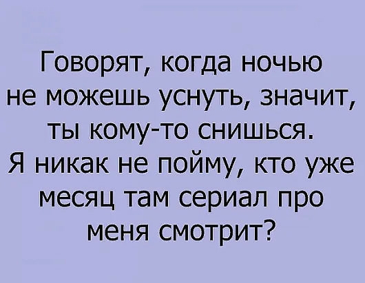 Говорят когда ночью не можешь уснуть значит ты кому то снишься Я никак не пойму кто уже месяц там сериал про меня смотрит