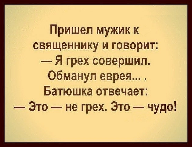 Пришел мужик к священнику и говорит Я грех совершил Обманул еврея Батюшка отвечает Это не грех Это чудо