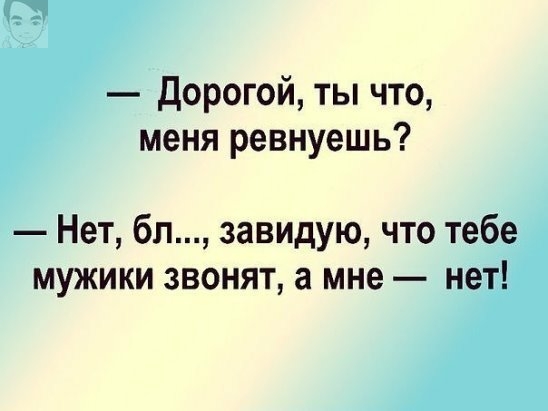 Дорогой ты что меня ревнуешь Нет бл завидую что тебе мужики звонят а мне нет