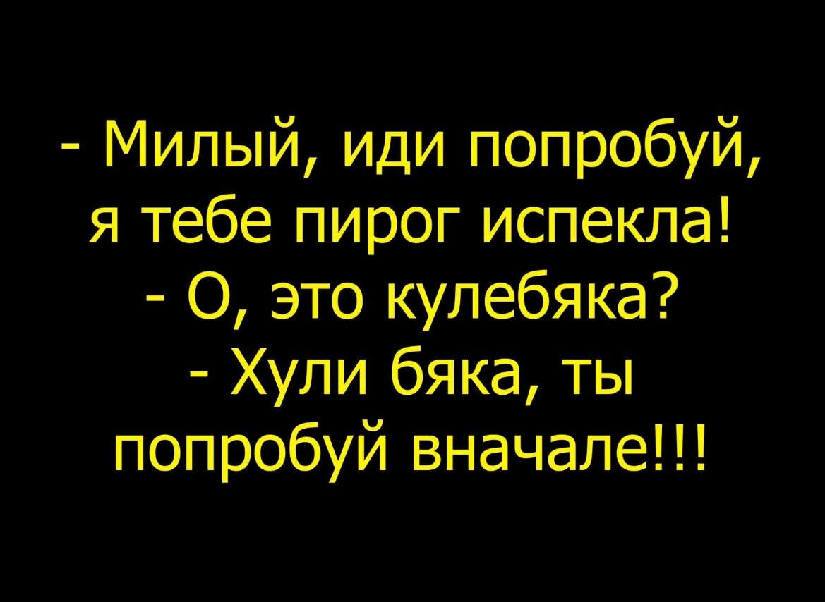 Милый иди попробуй я тебе пирог испекла О это купебяка Хули бяка ты попробуй вначале