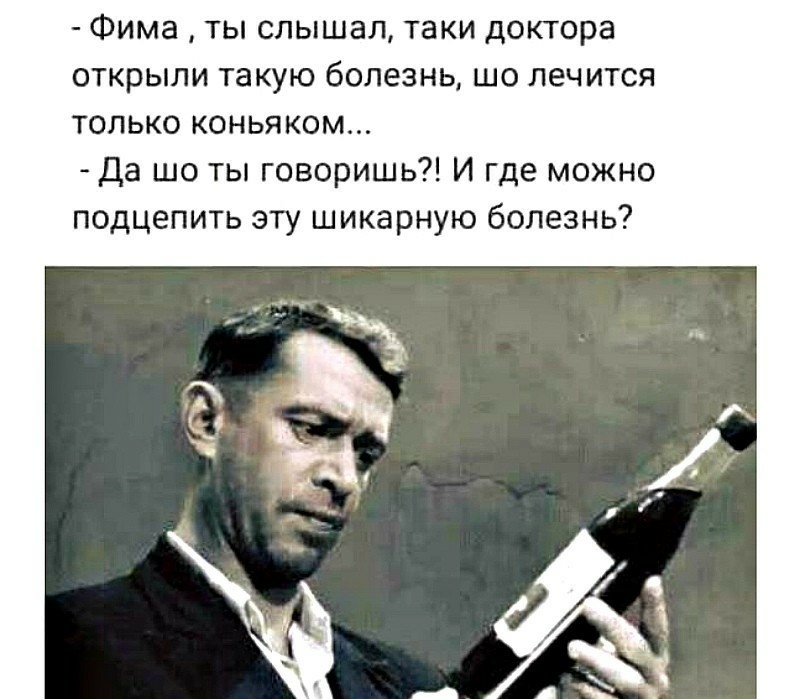 Фима ты слышал таки доктора открыли такую болезнь шо лечится только коньяком да шо ты говоришь И где можно подцепить эту шикарную болезнь