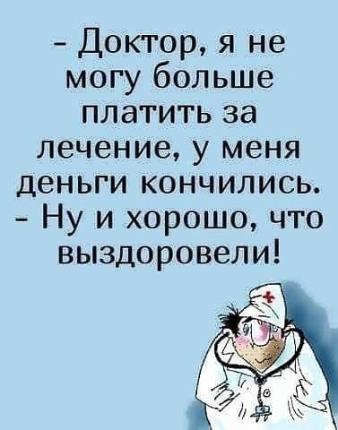 Доктор я не могу больше платить за лечение у меня деньги кончились Ну и хорошо что выздоровели