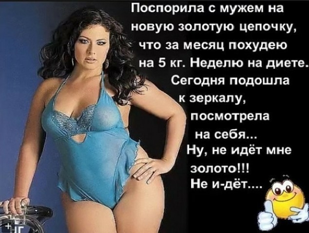 Поспорила с мужем на новую золотую цепочку что за месяц похудею на 5 кг Неделю на диете Сегодня подошла к зеркалу посмотрела на себя Ну не идёт мне золото Не и дёт