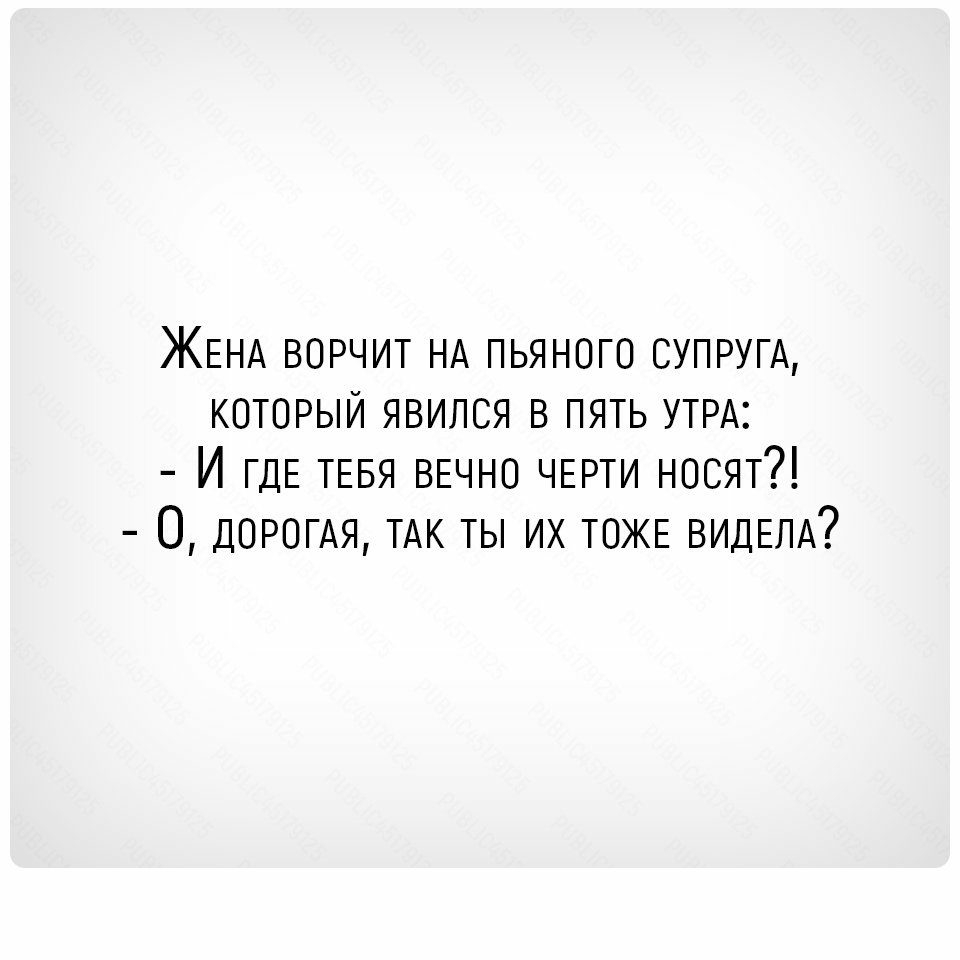 ЖЕНА ворчит НА пьяного супругА который явился в пять УТРА И ГДЕ ТЕБЯ ВЕЧНО ЧЕРТИ носят О ДОРОГАЯ ТАК ты их ТОЖЕ видЕЛА