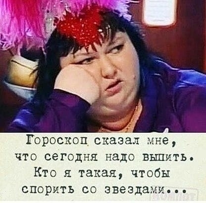 Гороскоп сказал мне что сегодня надо вылить Кто я такая чтобы спорить со звездами