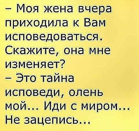 Моя жена вчера приходила к Вам исповедоваться Скажите она мне изменяет Это тайна ИСПОВЕДИ ОЛеНь Мой Иди с Миром Не зацепиСь