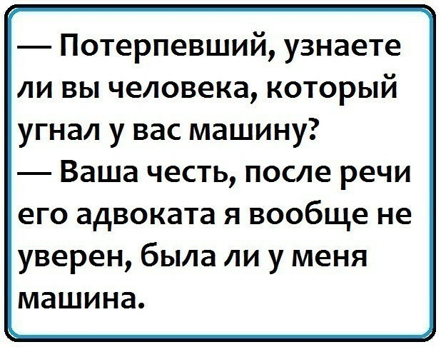 Потерпевший узнаете ли вы человека который угнал у вас машину Ваша честь после речи его адвоката я вообще не уверен бьиа ли у меня машина