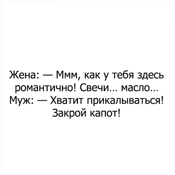 Жена Ммм как у тебя здесь романтично Свечи масло Муж Хватит прикалываться Закрой капот