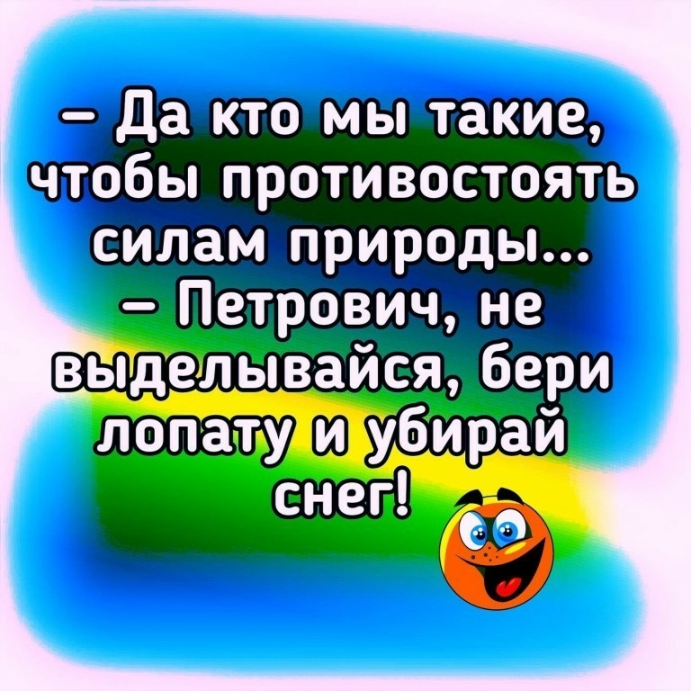 Да кто мы такие чтобьппротивостоять силам природы Петрович не выдешывайся бери