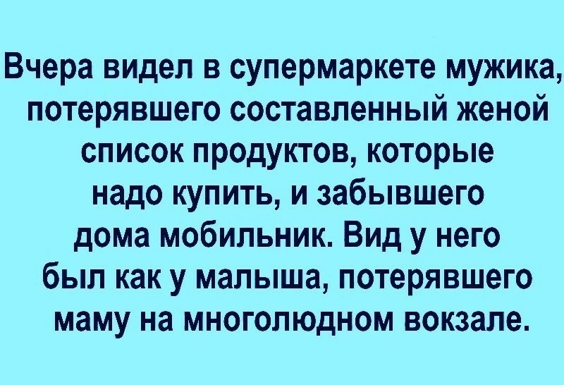 Вчера видел в супермаркете мужика потерявшего составленный женой список продуктов которые надо купить и забывшего дома мобильник Вид у него был как у малыша потерявшего маму на многолюдном вокзале