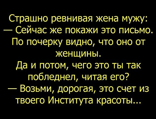 Страшно ревнивая жена мужу Сейчас же покажи это письмо По почерку видно что оно от женщины Да и потом чего это ты так побледнел читая его Возьми дорогая это счет из твоего Института красоты