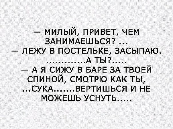 милый приввт ЧЕМ ЗАНИМАЕШЬСЯ ЛЕЖУ в постыькв ЗАСЫПАЮ А тыг А я сижу в БАРЕ ЗА ТВОЕЙ спиной смотрю КАК ты СУКА ВЕРТИШЬСЯ и НЕ МОЖЕШЬ уснуть