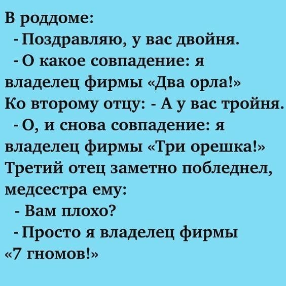 В роддоме Поздравляю у вас двойня О какое совпадение я владелец фирмы Два орла Ко второму отцу А у вас тройни О и снова совпадение я владелец фирмы Три орешка Третий отец заметно побледнел медсестра ему Вам плохо Просто я владелец фирмы 7 гномов