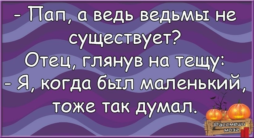 Пап ведь ведьмы не существует Отец глянув на тещу Я когда был маленький тоже так думал