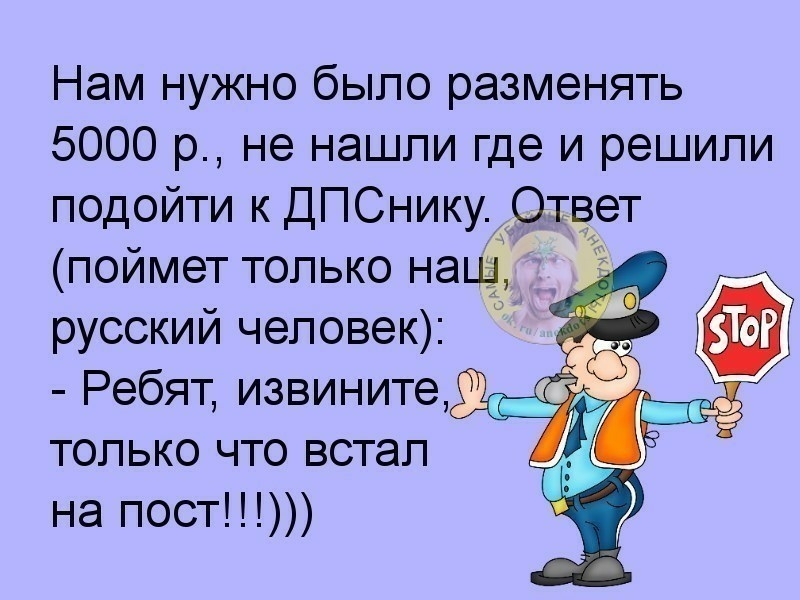 Нам нужно было разменять 5000 р не нашли где и решили подойти к ДПСнику Ответ поймет только наш русский человек Ребят извините щ топько что встал на пост