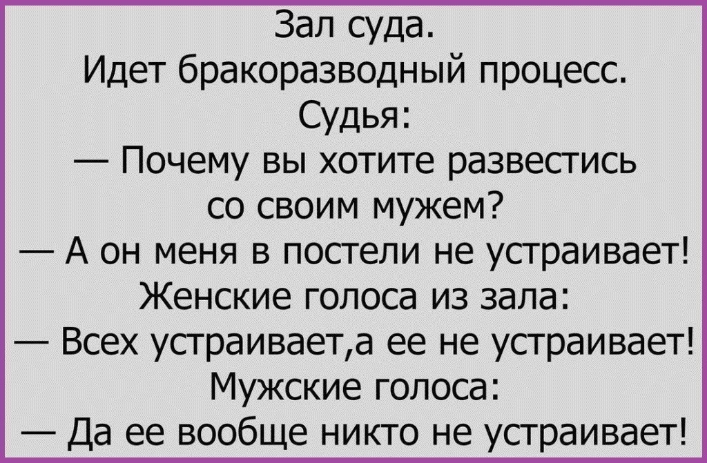 Зал суда Идет бракоразводный процесс Судья Почему вы хотите развестись со своим мужем А он меня в постели не устраивает Женские голоса из зала Всех устраиваета ее не устраивает Мужские голоса Да ее вообще никто не устраивает