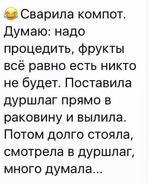 Сварила компот Думаю надо процедить фрукты всё равно есть никто не будет Поставила дуршлаг прямо в раковину и вылила Потом долго стояла смотрела в дуршлаг много думала