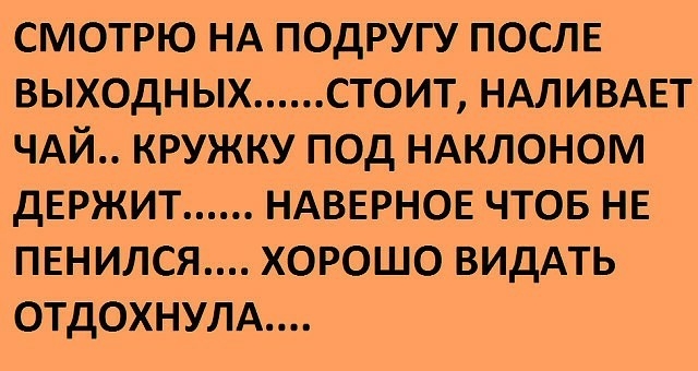 смотрю НА подругу ПОСЛЕ выходных стоит НАЛИВАЕТ ЧАЙ кружку под НАКЛОНОМ двржит НАВЕРНОЕ чтов НЕ пвнился хорошо ВИдАТЬ отдохнулд
