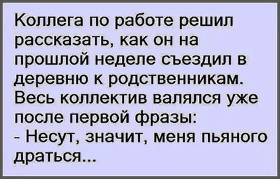 Коллега по работе решил рассказать как Он на прошлой неделе съездил в деревню родственникам Весь коллектив ВЭЛЯПСЯ уже после первой фразы Несут значит меня пьяного драться