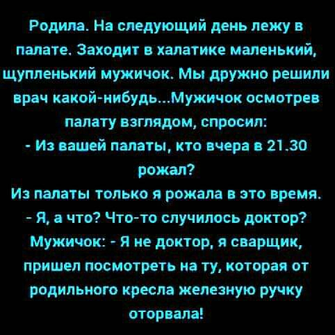 Родила На следующий день лежу в палате Заходит в халатике ммеиький щуппеиьиий мужичок Мы дружно решили пра 4 какойиибудьМужичок осмотре палату взглядом спросил и вашей палаты кто вчера в 2130 рожал И палаты только я рожала в это время Я 8 что Что то случилось доктор Мужичок я не доктор я сварщик пришел посмотреть иа ту которая от родильного кресла железную ручку оторвала