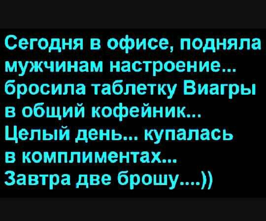 Сегодня в офисе подняла мужчинам настроение бросила таблетку Виагры в общий кофейник Целый день купалась в комплиментах Завтра две брошу