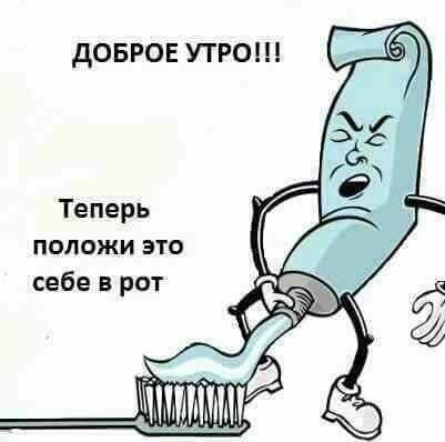 дОБРОЕ УТРО Теперь положи это себе в рот