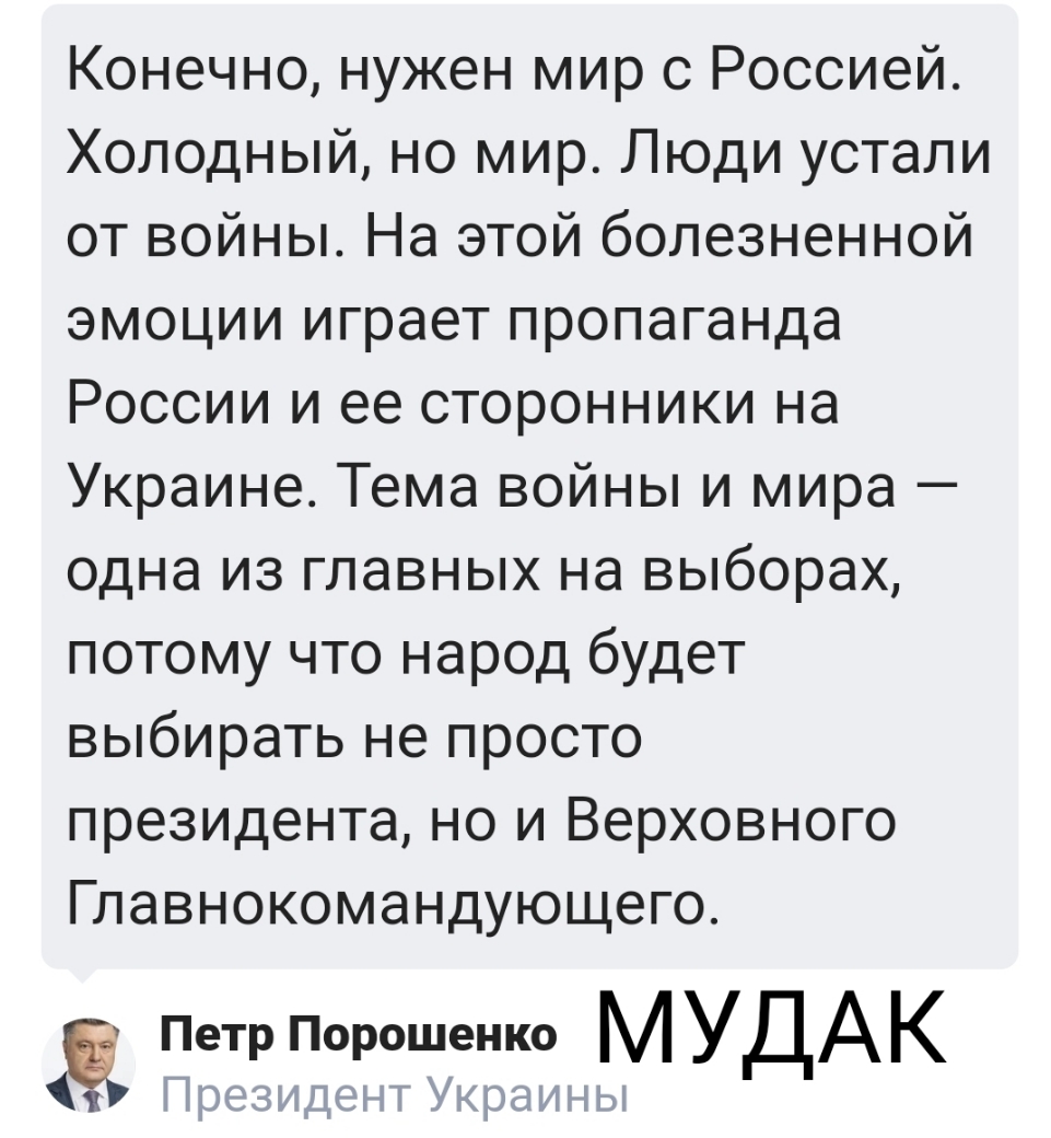 Конечно нужен мир с Россией Холодный но мир Люди устали от войны На этой болезненной эмоции играет пропаганда России и ее сторонники на Украине Тема войны и мира одна из главных на выборах потому что народ будет выбирать не просто президента но и Верховного Главнокомандующего Петр Порошенко М УДАК