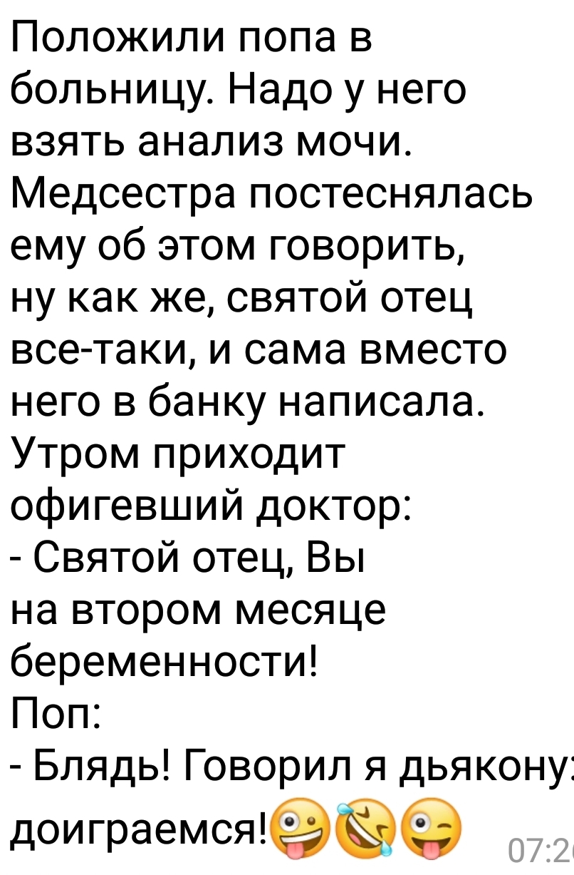 Положили пола в больницу Надо у него взять анализ мочи Медсестра постеснялась ему об этом говорить ну как же святой отец все таки и сама вместо него в банку написала Утром приходит офигевший доктор Святой отец Вы на втором месяце беременности Поп Блядь Говорил я дьякону доиграемся