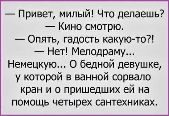 Привет милый Что делаешь Кино смотрю Опять гадость какуюто Нет Мелодраму Немецкую О бедной девушке у которой в ванной сорвало кран и о пришедших ей на помощь четырех сантехниках
