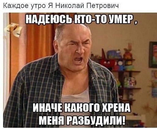 Каждое утро Я Николай Петрович Ё НАДЕЮСЬ 40 УМ ЕР и ИНАЧЕЕНАЁЁШ ХРША МЕНЯ РАЗБУДИПИ