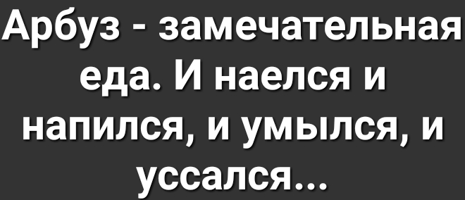 Арбуз замечательная еда И наелся и напился и умылся и уссался