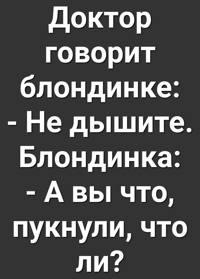 Доктор говорит блондинке Не дышите Блондинка А вы что пукнуличто ли