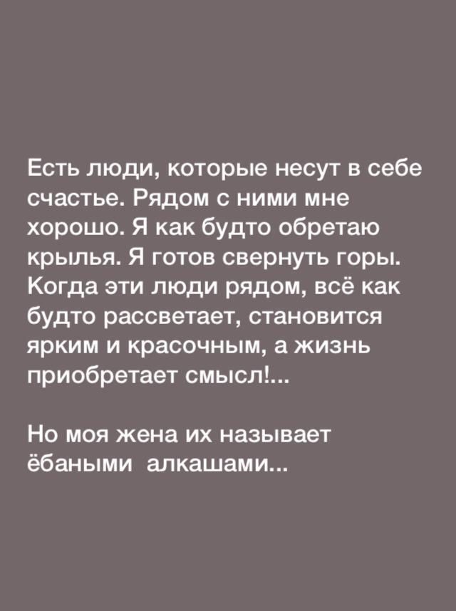 Есть люди которые несут в себе счастье Рядом с ними мне хорошо Я как будто обретаю крылья Я готов свернуть горы Когда эти люди рядом всё как будто рассветает становится ярким и красочным а жизнь приобретает смысл Но моя жена их называет ёбаными алкашами