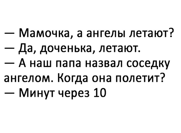 Мамочка а ангелы летают да доченька летают А наш папа назвал соседку ангелом Когда она полетит Минут через 10