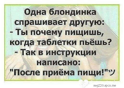Одна блондинка спрашиваеі другую Ты почему пищишь когда таблетки пьёЩь Такв инструкции написано Песне приёма Пиши