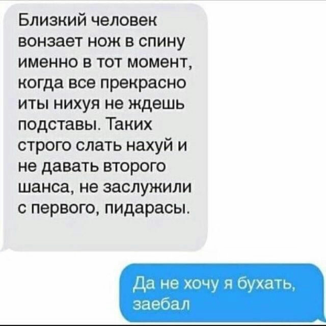 Близкий человек вонзает нож в спину именно в тот момент когда все прекрасно иты нихуя не ждешь подставы Таких строго слать нахуй и не давать второго шанса не заслужили с первого пидарасы Да не хачу в бухать заебал