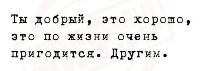 Почему ты добр ко всем 33 глава. Ты добрый это пригодится другим. Ты добрый это по жизни пригодится. Ты добрый это в жизни пригодится. Ты добрый это хорошо это пригодится другим.