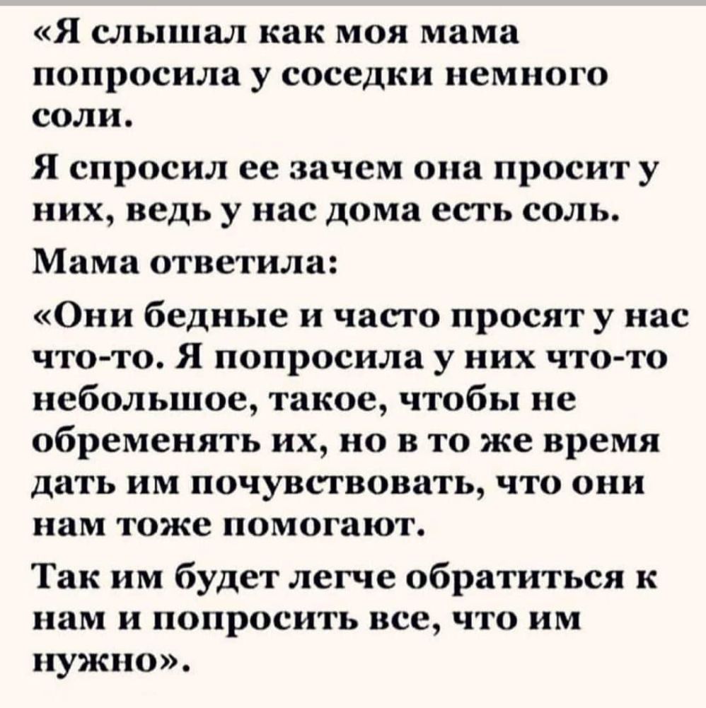 Я слышал как МОЯ мама попросила у соседки НВМНОГО СОЛИ Я спросил ее зачем  она просит у них ведь у нас дома есть соль Мама ответила Они бедные и часто  просят у