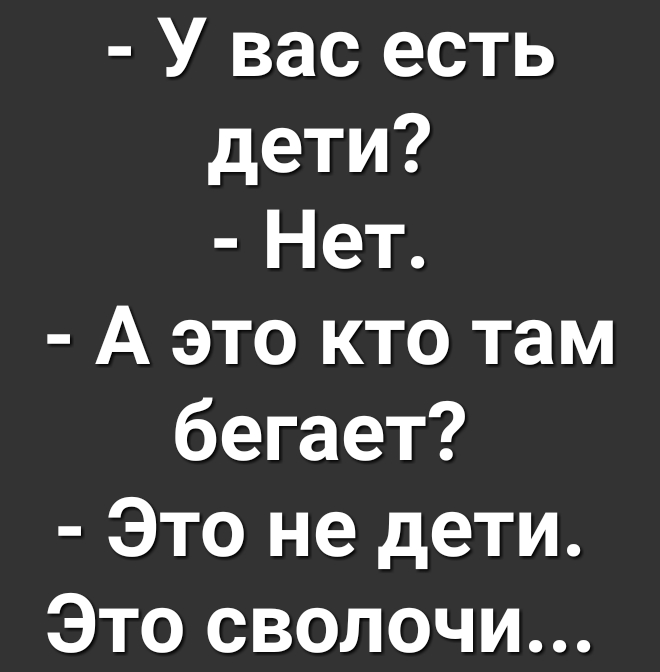У вас есть дети Нет А это кто там бегает Это не дети Это сволочи