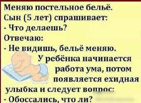 Меняю постельное бельё Сын 5 лет спрашивает Что делаешь Отвечаю Не видишь бельё меняю У ребёнка начинается работа ума потом появляется ехидная улыбка и следует вопрос Обоссались что ли