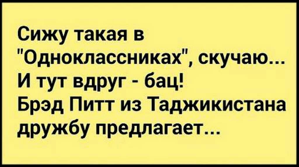 Сижу такая в Одноклассниках скучаю И тут вдруг бац Брэд Питт из Таджикистана дружбу предлагает