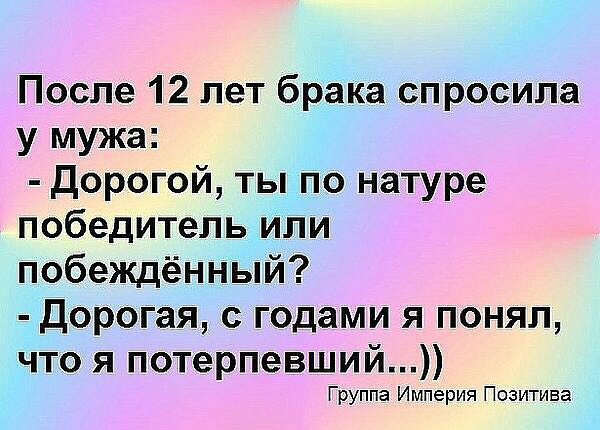 После 12 лет брака спросила у мужа Дорогой ты по натуре победитель или побеждённый Дорогая с годами я понял что я потерпевший Группа Империя Позитива